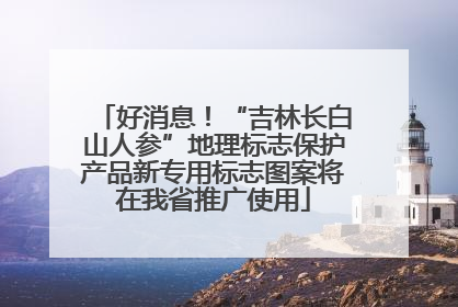 好消息！“吉林长白山人参”地理标志保护产品新专用标志图案将在我省推广使用