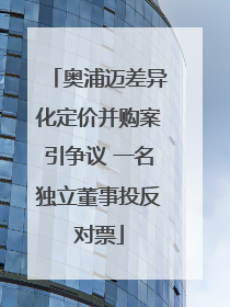 奥浦迈差异化定价并购案引争议 一名独立董事投反对票