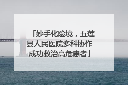 妙手化险境，五莲县人民医院多科协作成功救治高危患者