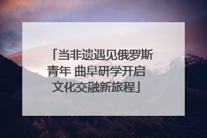 当非遗遇见俄罗斯青年 曲阜研学开启文化交融新旅程