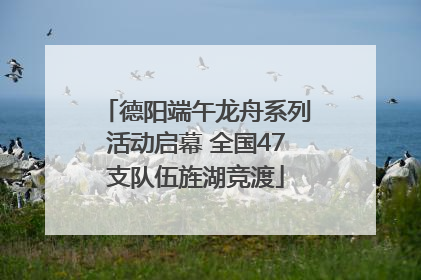 德阳端午龙舟系列活动启幕 全国47支队伍旌湖竞渡