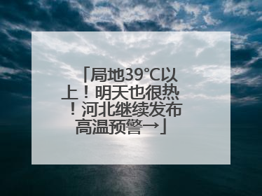 局地39℃以上！明天也很热！河北继续发布高温预警→