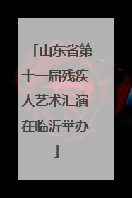 山东省第十一届残疾人艺术汇演在临沂举办