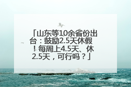 山东等10余省份出台：鼓励2.5天休假！每周上4.5天、休2.5天，可行吗？