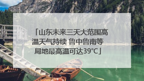 山东未来三天大范围高温天气持续 鲁中鲁南等局地最高温可达39℃