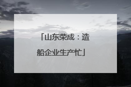 山东荣成：造船企业生产忙