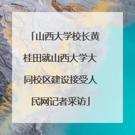 山西大学校长黄桂田就山西大学大同校区建设接受人民网记者采访