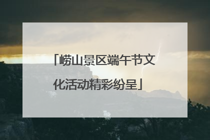 崂山景区端午节文化活动精彩纷呈