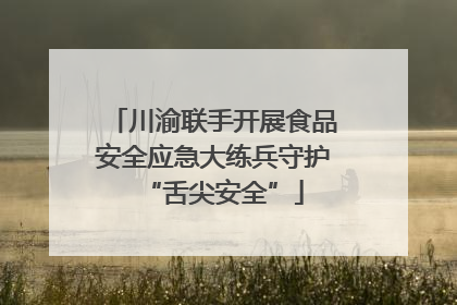川渝联手开展食品安全应急大练兵守护“舌尖安全”