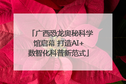 广西恐龙奥秘科学馆启幕 打造AI+数智化科普新范式