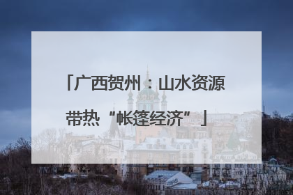 广西贺州：山水资源带热“帐篷经济”
