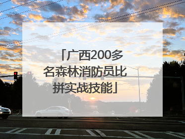 广西200多名森林消防员比拼实战技能