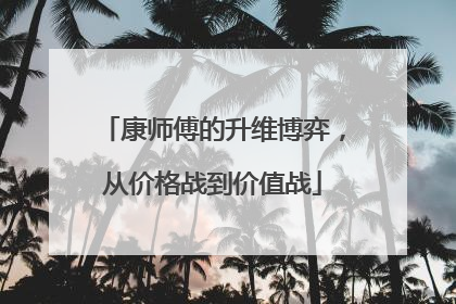 康师傅的升维博弈，从价格战到价值战