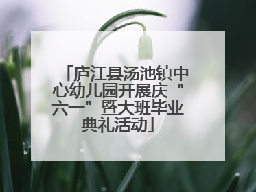 庐江县汤池镇中心幼儿园开展庆“六一”暨大班毕业典礼活动