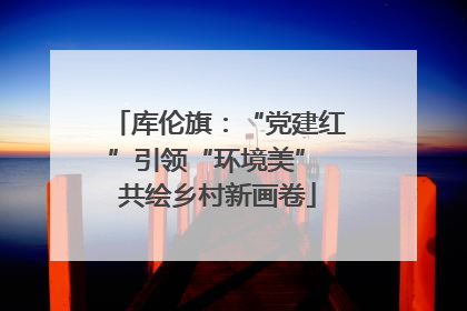 库伦旗：“党建红”引领“环境美” 共绘乡村新画卷