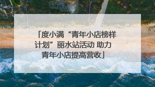 度小满“青年小店榜样计划”丽水站活动 助力青年小店提高营收