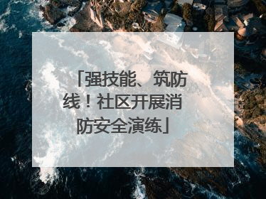 强技能、筑防线！社区开展消防安全演练