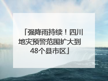强降雨持续！四川地灾预警范围扩大到48个县市区
