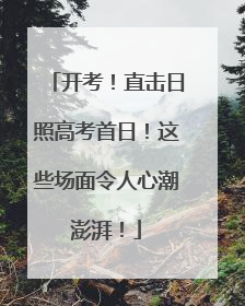 开考！直击日照高考首日！这些场面令人心潮澎湃！