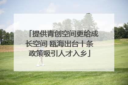 提供青创空间更给成长空间 瓯海出台十条政策吸引人才入乡