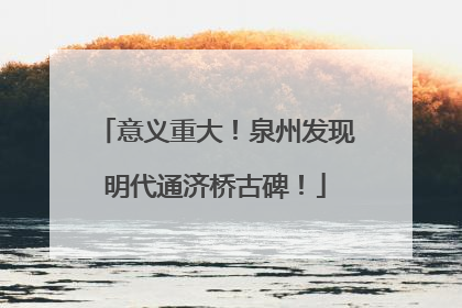 意义重大！泉州发现明代通济桥古碑！