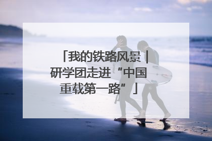 我的铁路风景｜研学团走进“中国重载第一路”
