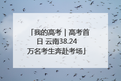 我的高考｜高考首日 云南38.24万名考生奔赴考场
