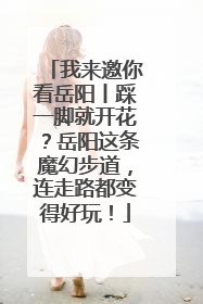 我来邀你看岳阳丨踩一脚就开花？岳阳这条魔幻步道，连走路都变得好玩！