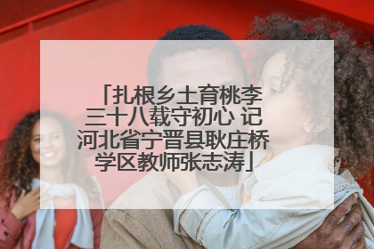 扎根乡土育桃李 三十八载守初心 记河北省宁晋县耿庄桥学区教师张志涛
