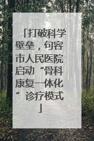打破科学壁垒，句容市人民医院启动“骨科康复一体化”诊疗模式