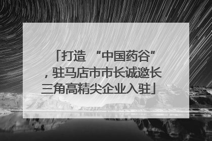打造 “中国药谷”，驻马店市市长诚邀长三角高精尖企业入驻