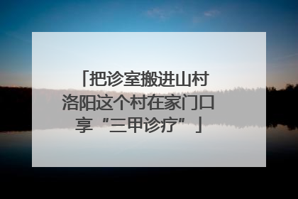 把诊室搬进山村 洛阳这个村在家门口享“三甲诊疗”