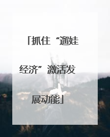 抓住“遛娃经济”激活发展动能