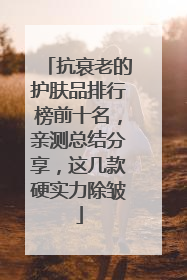 抗衰老的护肤品排行榜前十名，亲测总结分享，这几款硬实力除皱