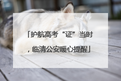 护航高考“证”当时，临清公安暖心提醒