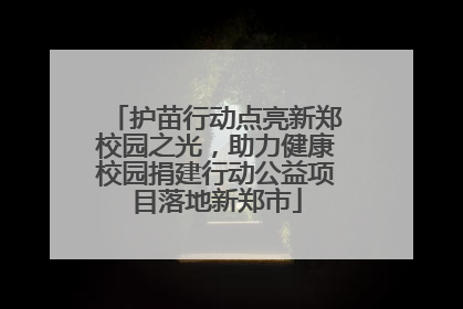 护苗行动点亮新郑校园之光，助力健康校园捐建行动公益项目落地新郑市