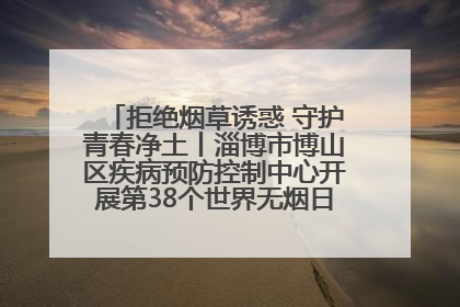 拒绝烟草诱惑 守护青春净土丨淄博市博山区疾病预防控制中心开展第38个世界无烟日系列控烟行动