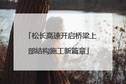 松长高速开启桥梁上部结构施工新篇章