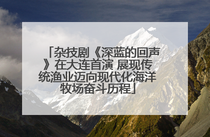 杂技剧《深蓝的回声》在大连首演 展现传统渔业迈向现代化海洋牧场奋斗历程