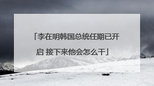 李在明韩国总统任期已开启 接下来他会怎么干
