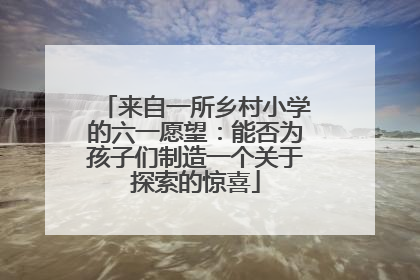 来自一所乡村小学的六一愿望：能否为孩子们制造一个关于探索的惊喜