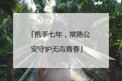 携手七年，常熟公安守护无毒青春