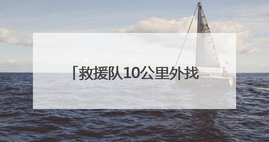 救援队10公里外找到走失精神病男子