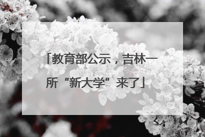 教育部公示，吉林一所“新大学”来了