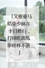 文班亚马结束少林寺十日修行，打球吃斋练拳样样不落