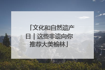 文化和自然遗产日｜这些非遗向你推荐大美榆林