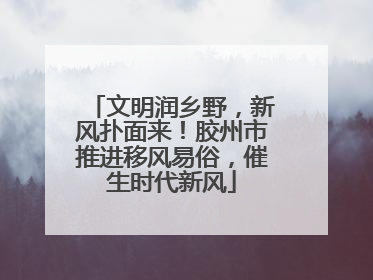 文明润乡野，新风扑面来！胶州市推进移风易俗，催生时代新风