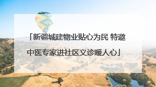 新疆城建物业贴心为民 特邀中医专家进社区义诊暖人心