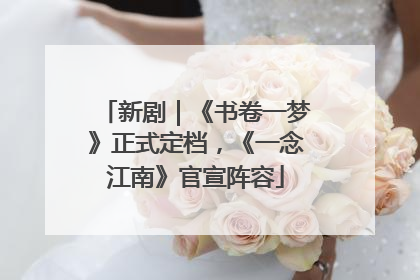 新剧｜《书卷一梦》正式定档，《一念江南》官宣阵容