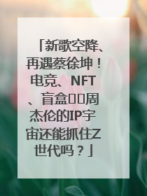 新歌空降、再遇蔡徐坤！电竞、NFT、盲盒⋯⋯周杰伦的IP宇宙还能抓住Z世代吗？